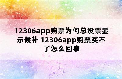 12306app购票为何总没票显示候补 12306app购票买不了怎么回事